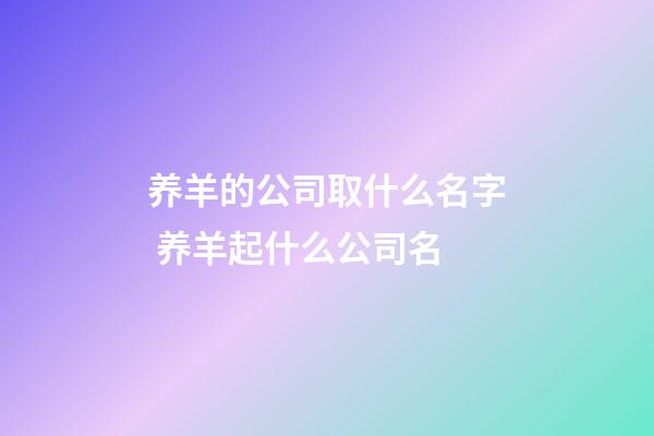 养羊的公司取什么名字 养羊起什么公司名-第1张-公司起名-玄机派